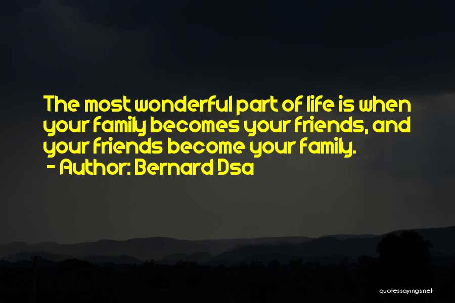 Bernard Dsa Quotes: The Most Wonderful Part Of Life Is When Your Family Becomes Your Friends, And Your Friends Become Your Family.