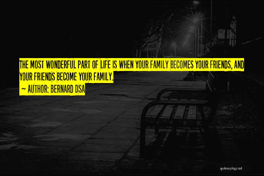 Bernard Dsa Quotes: The Most Wonderful Part Of Life Is When Your Family Becomes Your Friends, And Your Friends Become Your Family.