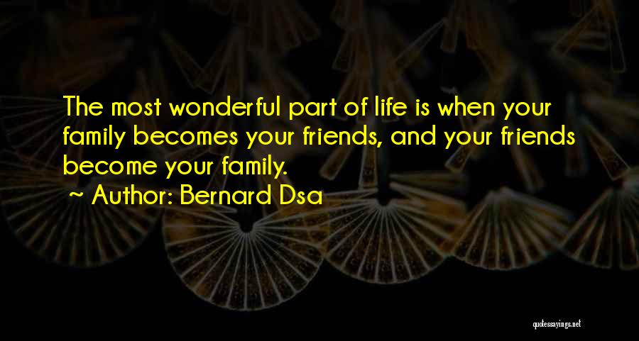 Bernard Dsa Quotes: The Most Wonderful Part Of Life Is When Your Family Becomes Your Friends, And Your Friends Become Your Family.