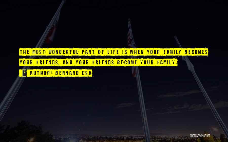 Bernard Dsa Quotes: The Most Wonderful Part Of Life Is When Your Family Becomes Your Friends, And Your Friends Become Your Family.