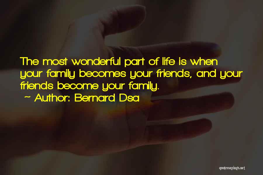 Bernard Dsa Quotes: The Most Wonderful Part Of Life Is When Your Family Becomes Your Friends, And Your Friends Become Your Family.