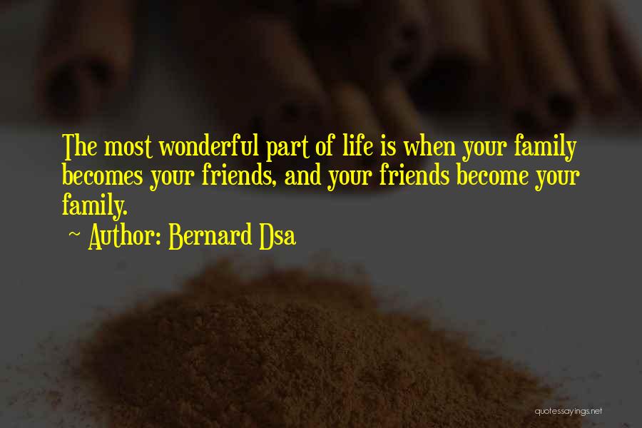 Bernard Dsa Quotes: The Most Wonderful Part Of Life Is When Your Family Becomes Your Friends, And Your Friends Become Your Family.