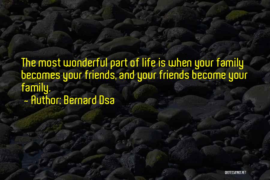 Bernard Dsa Quotes: The Most Wonderful Part Of Life Is When Your Family Becomes Your Friends, And Your Friends Become Your Family.