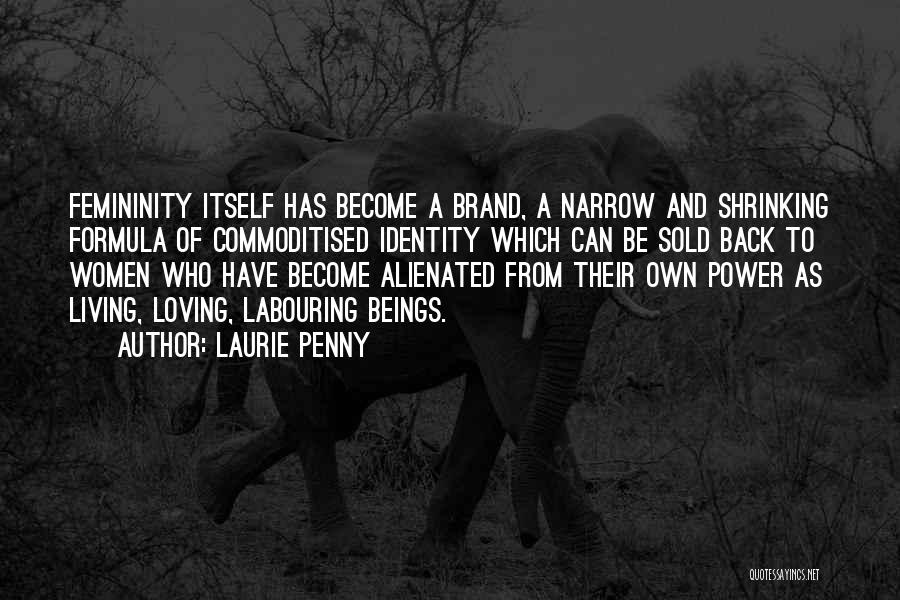 Laurie Penny Quotes: Femininity Itself Has Become A Brand, A Narrow And Shrinking Formula Of Commoditised Identity Which Can Be Sold Back To