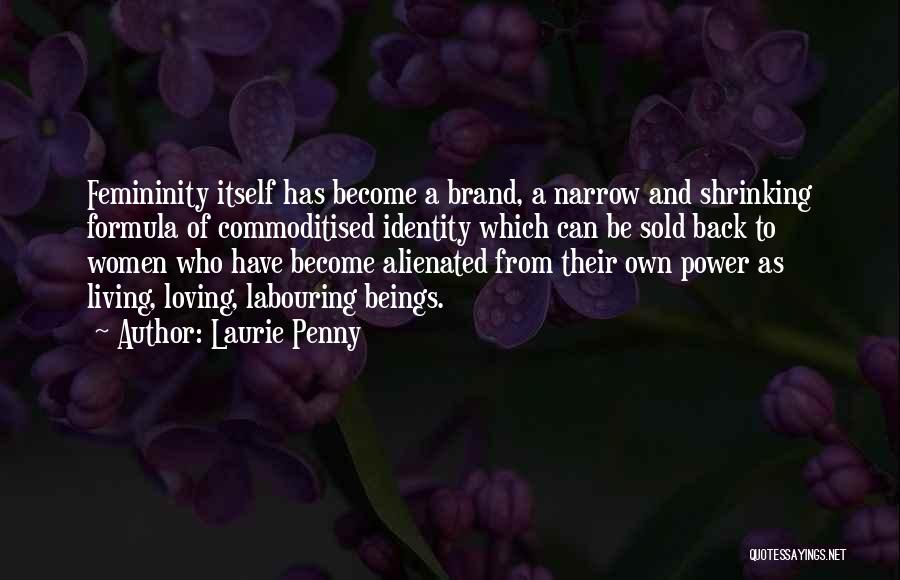 Laurie Penny Quotes: Femininity Itself Has Become A Brand, A Narrow And Shrinking Formula Of Commoditised Identity Which Can Be Sold Back To