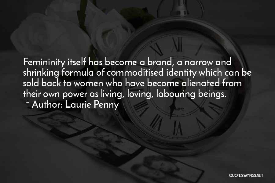 Laurie Penny Quotes: Femininity Itself Has Become A Brand, A Narrow And Shrinking Formula Of Commoditised Identity Which Can Be Sold Back To