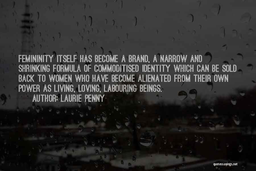 Laurie Penny Quotes: Femininity Itself Has Become A Brand, A Narrow And Shrinking Formula Of Commoditised Identity Which Can Be Sold Back To
