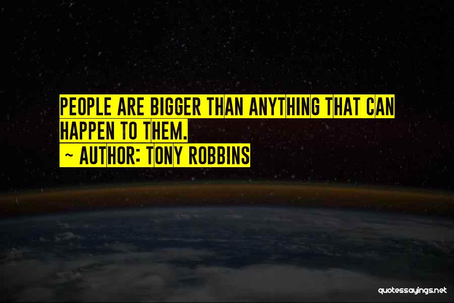 Tony Robbins Quotes: People Are Bigger Than Anything That Can Happen To Them.