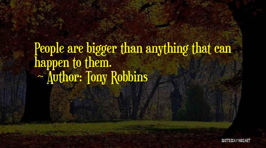 Tony Robbins Quotes: People Are Bigger Than Anything That Can Happen To Them.