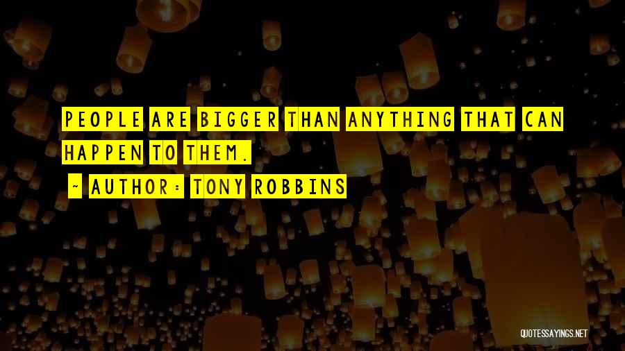 Tony Robbins Quotes: People Are Bigger Than Anything That Can Happen To Them.
