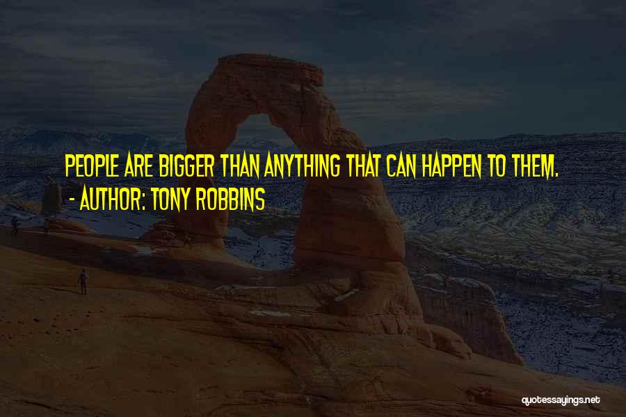 Tony Robbins Quotes: People Are Bigger Than Anything That Can Happen To Them.