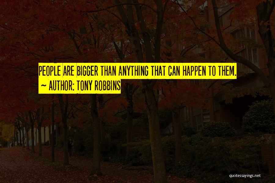 Tony Robbins Quotes: People Are Bigger Than Anything That Can Happen To Them.