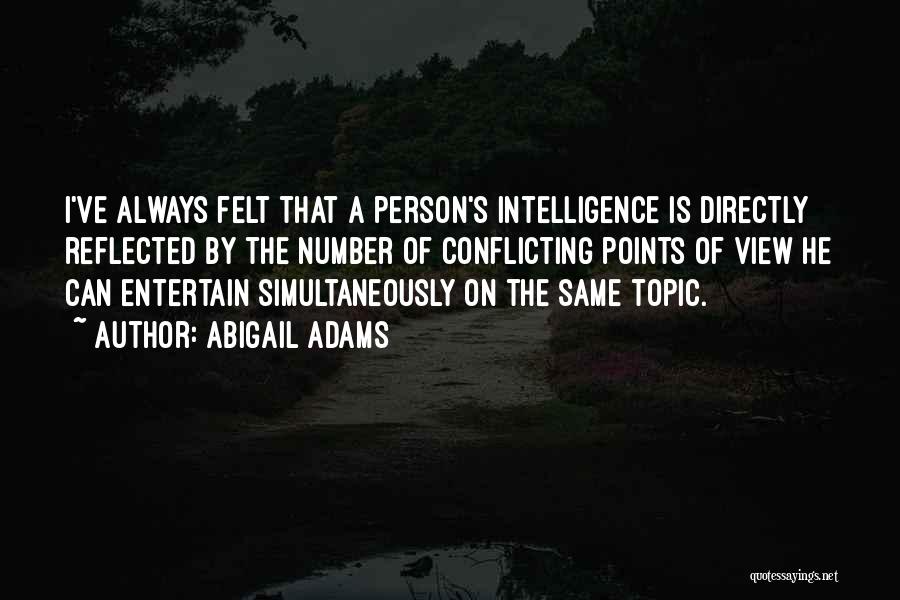 Abigail Adams Quotes: I've Always Felt That A Person's Intelligence Is Directly Reflected By The Number Of Conflicting Points Of View He Can