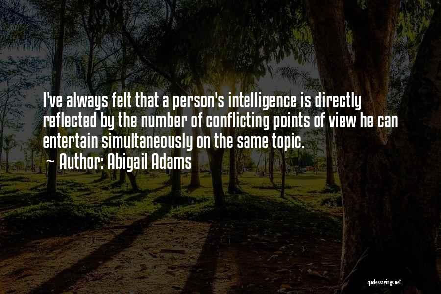 Abigail Adams Quotes: I've Always Felt That A Person's Intelligence Is Directly Reflected By The Number Of Conflicting Points Of View He Can