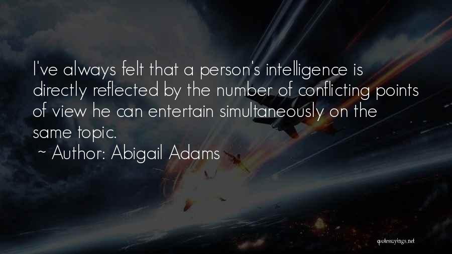 Abigail Adams Quotes: I've Always Felt That A Person's Intelligence Is Directly Reflected By The Number Of Conflicting Points Of View He Can