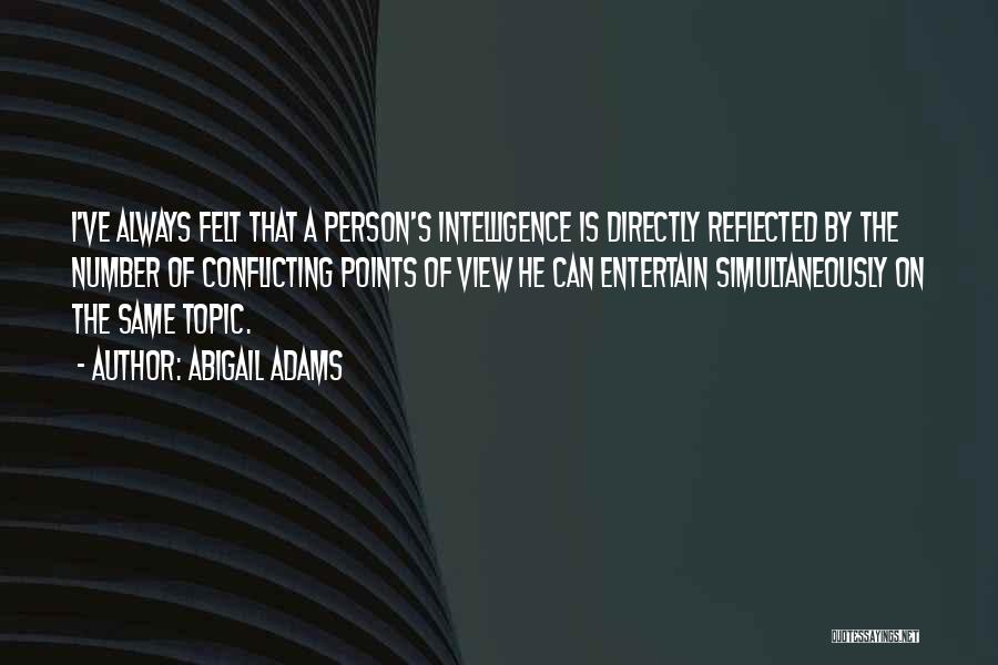 Abigail Adams Quotes: I've Always Felt That A Person's Intelligence Is Directly Reflected By The Number Of Conflicting Points Of View He Can