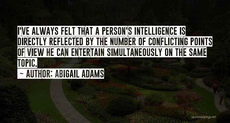 Abigail Adams Quotes: I've Always Felt That A Person's Intelligence Is Directly Reflected By The Number Of Conflicting Points Of View He Can