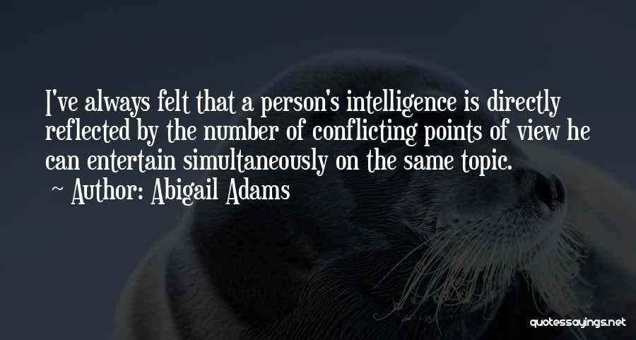 Abigail Adams Quotes: I've Always Felt That A Person's Intelligence Is Directly Reflected By The Number Of Conflicting Points Of View He Can