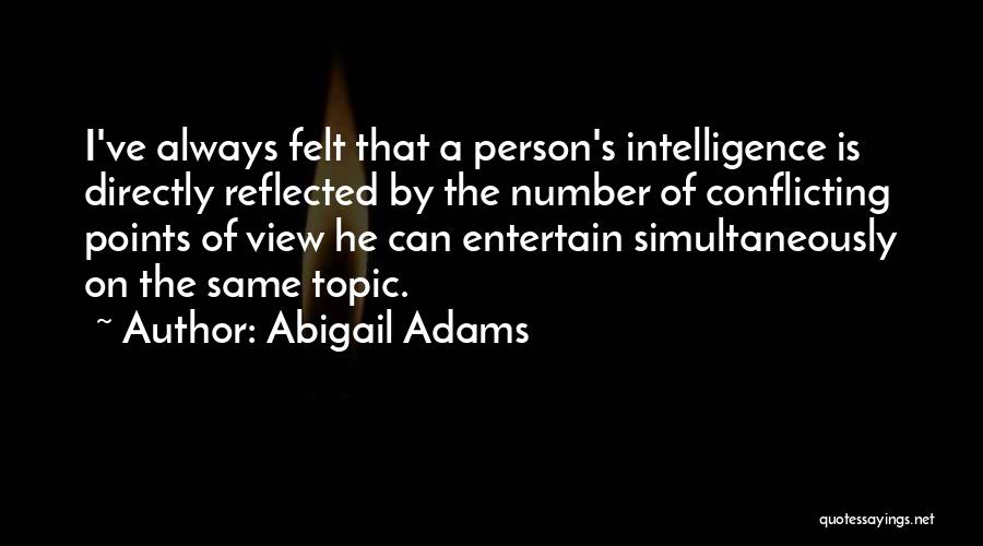 Abigail Adams Quotes: I've Always Felt That A Person's Intelligence Is Directly Reflected By The Number Of Conflicting Points Of View He Can