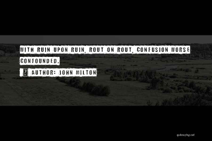 John Milton Quotes: With Ruin Upon Ruin, Rout On Rout, Confusion Worse Confounded.