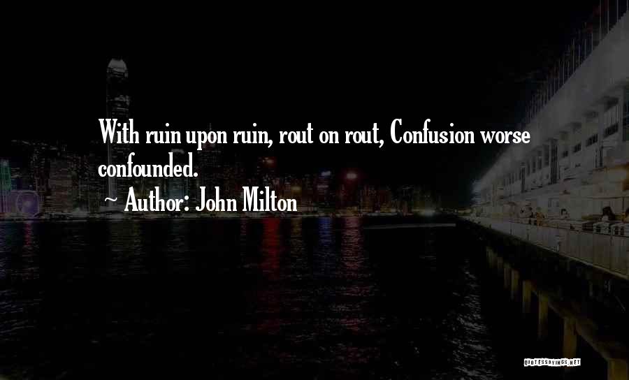 John Milton Quotes: With Ruin Upon Ruin, Rout On Rout, Confusion Worse Confounded.