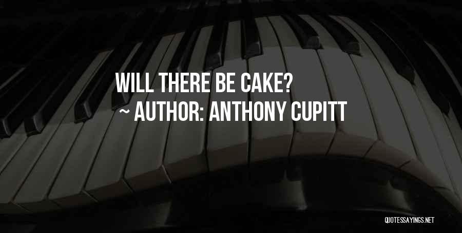 Anthony Cupitt Quotes: Will There Be Cake?