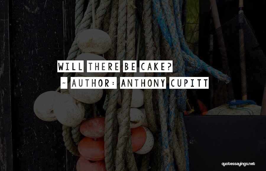 Anthony Cupitt Quotes: Will There Be Cake?