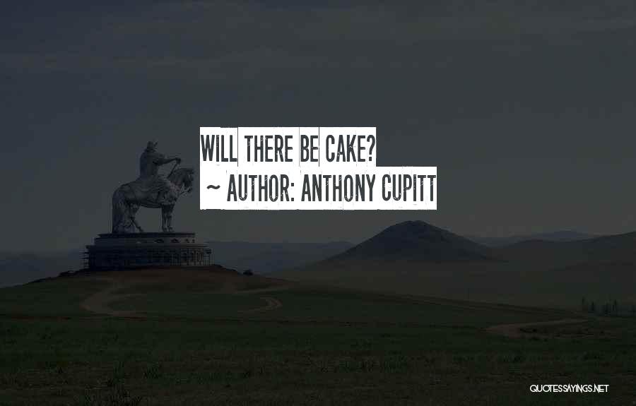 Anthony Cupitt Quotes: Will There Be Cake?