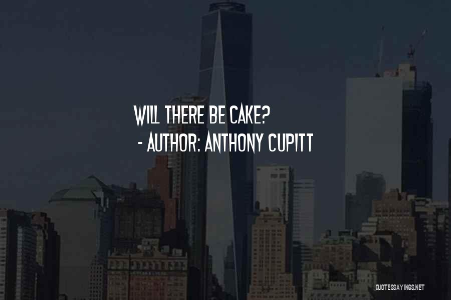 Anthony Cupitt Quotes: Will There Be Cake?