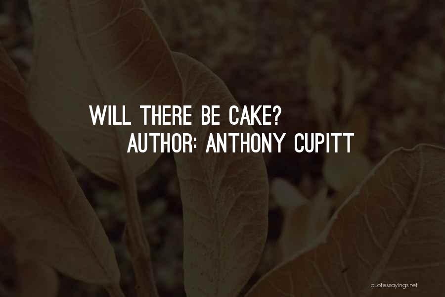 Anthony Cupitt Quotes: Will There Be Cake?