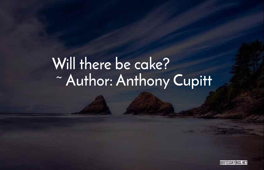 Anthony Cupitt Quotes: Will There Be Cake?