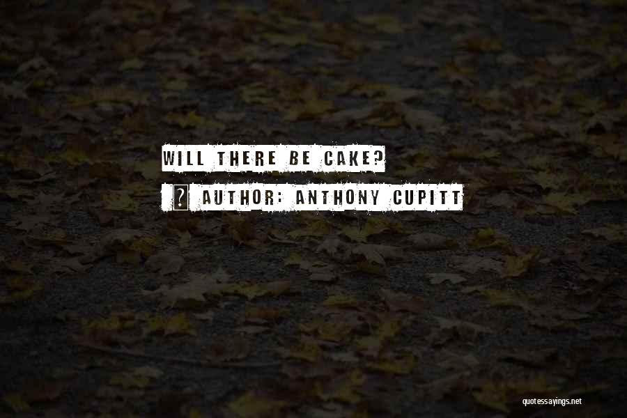 Anthony Cupitt Quotes: Will There Be Cake?