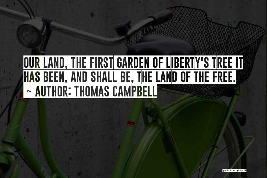 Thomas Campbell Quotes: Our Land, The First Garden Of Liberty's Tree It Has Been, And Shall Be, The Land Of The Free.