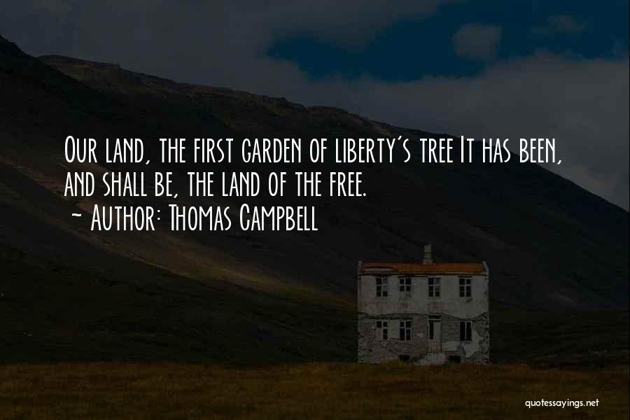 Thomas Campbell Quotes: Our Land, The First Garden Of Liberty's Tree It Has Been, And Shall Be, The Land Of The Free.