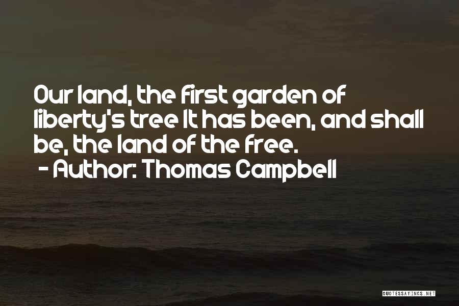 Thomas Campbell Quotes: Our Land, The First Garden Of Liberty's Tree It Has Been, And Shall Be, The Land Of The Free.