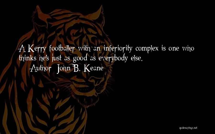 John B. Keane Quotes: A Kerry Footballer With An Inferiority Complex Is One Who Thinks He's Just As Good As Everybody Else.