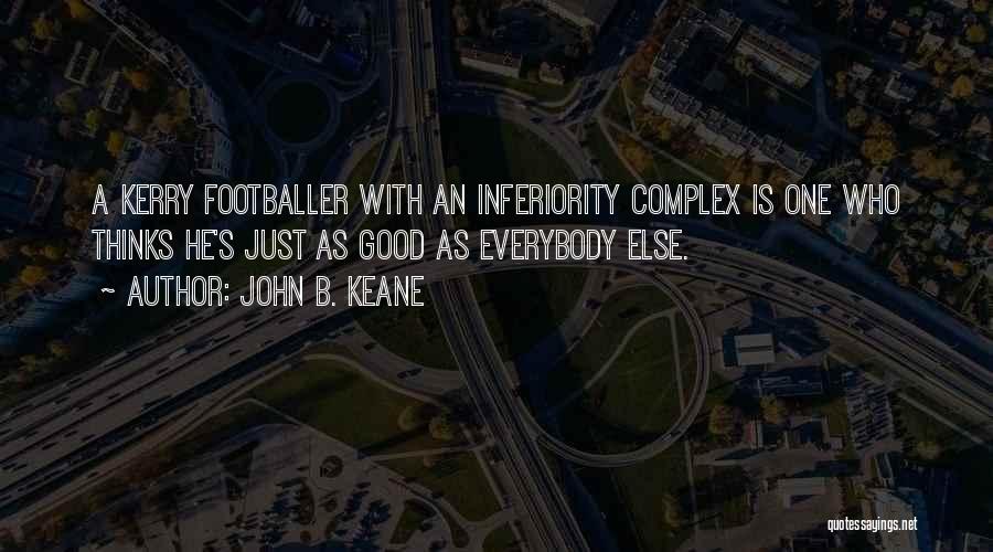 John B. Keane Quotes: A Kerry Footballer With An Inferiority Complex Is One Who Thinks He's Just As Good As Everybody Else.