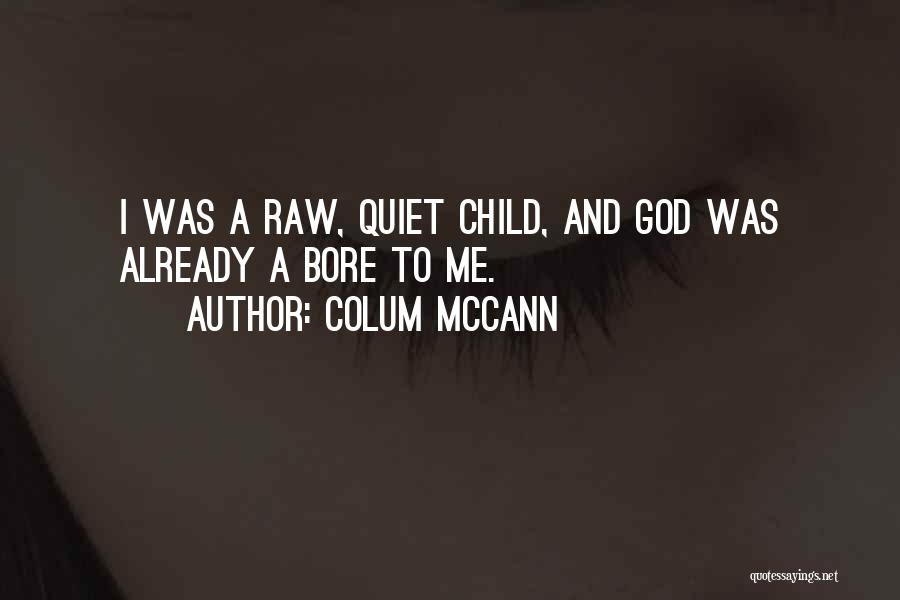 Colum McCann Quotes: I Was A Raw, Quiet Child, And God Was Already A Bore To Me.
