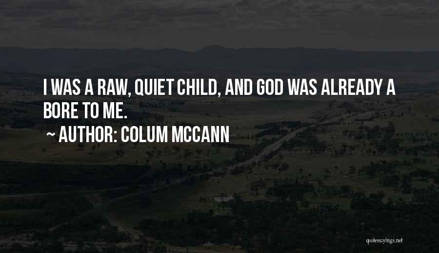 Colum McCann Quotes: I Was A Raw, Quiet Child, And God Was Already A Bore To Me.