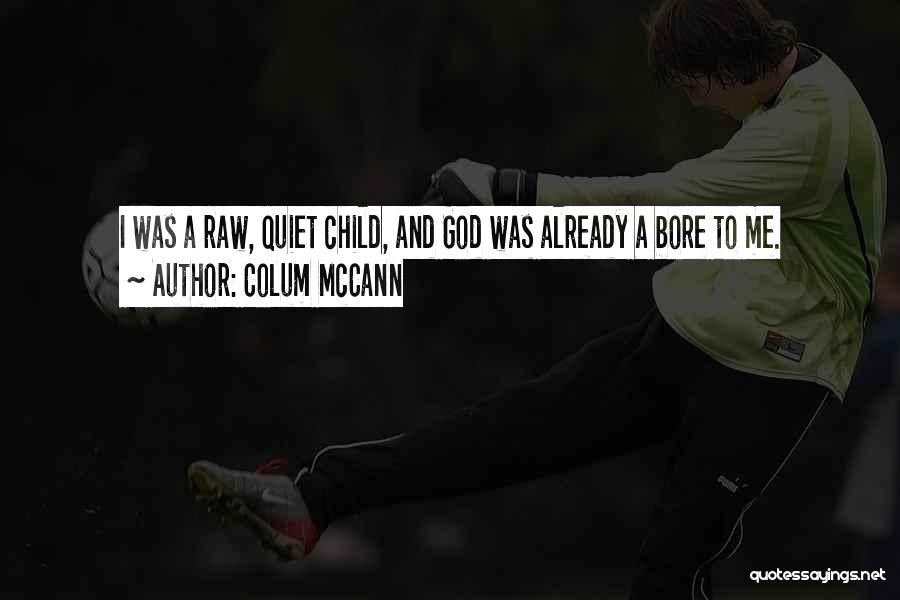 Colum McCann Quotes: I Was A Raw, Quiet Child, And God Was Already A Bore To Me.