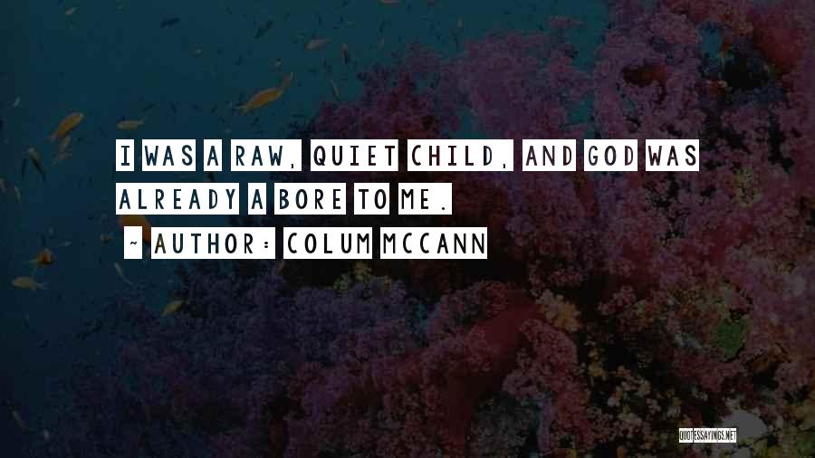 Colum McCann Quotes: I Was A Raw, Quiet Child, And God Was Already A Bore To Me.