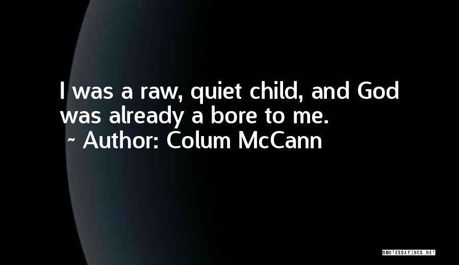 Colum McCann Quotes: I Was A Raw, Quiet Child, And God Was Already A Bore To Me.