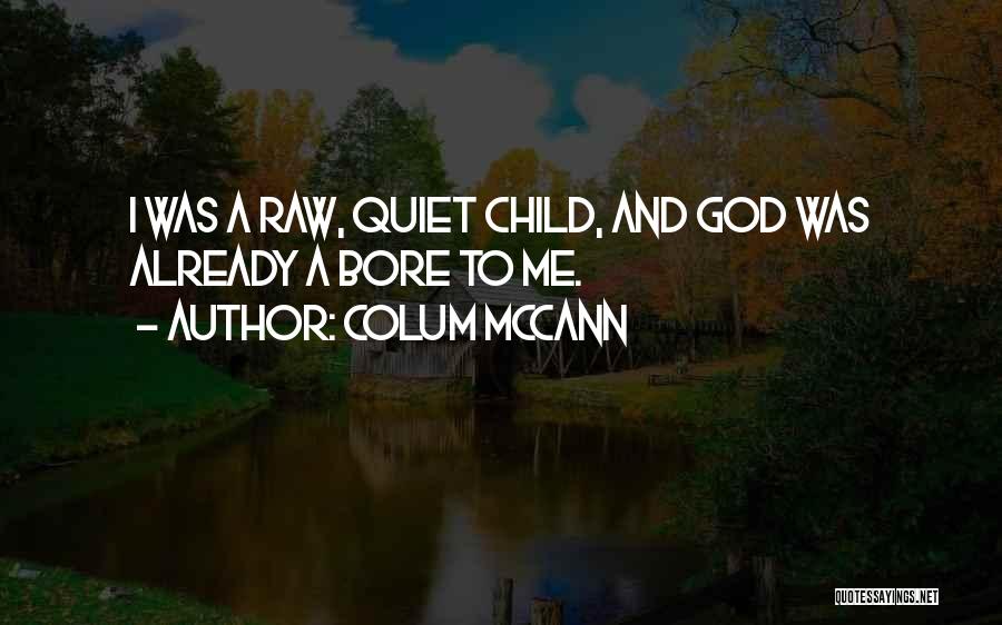 Colum McCann Quotes: I Was A Raw, Quiet Child, And God Was Already A Bore To Me.