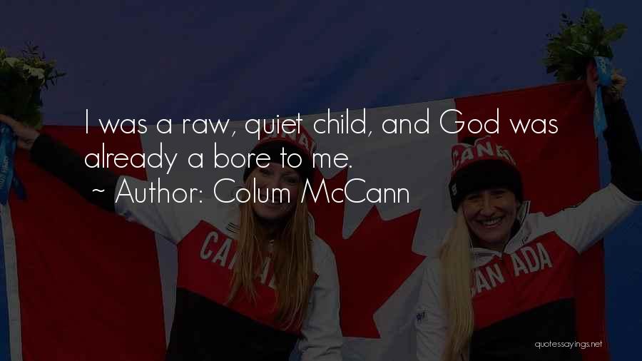 Colum McCann Quotes: I Was A Raw, Quiet Child, And God Was Already A Bore To Me.