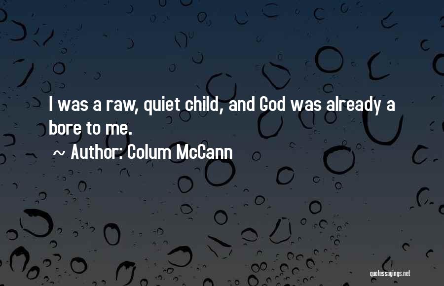 Colum McCann Quotes: I Was A Raw, Quiet Child, And God Was Already A Bore To Me.