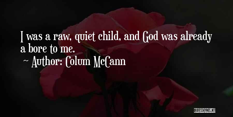 Colum McCann Quotes: I Was A Raw, Quiet Child, And God Was Already A Bore To Me.