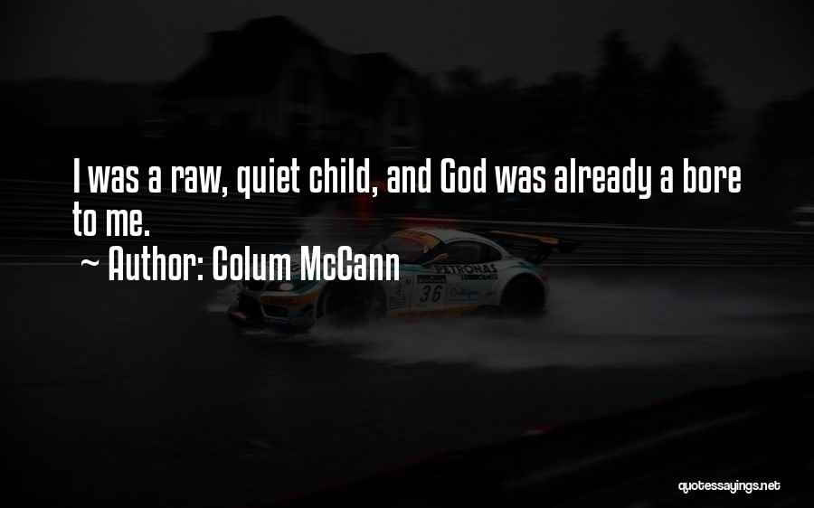 Colum McCann Quotes: I Was A Raw, Quiet Child, And God Was Already A Bore To Me.
