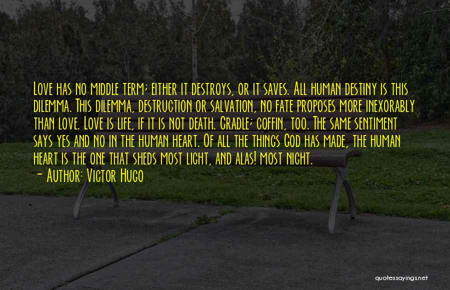 Victor Hugo Quotes: Love Has No Middle Term; Either It Destroys, Or It Saves. All Human Destiny Is This Dilemma. This Dilemma, Destruction