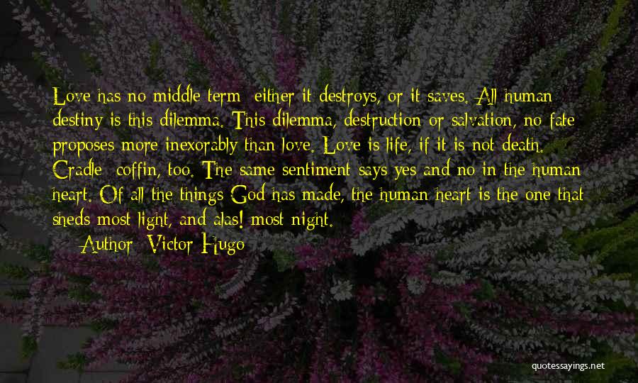 Victor Hugo Quotes: Love Has No Middle Term; Either It Destroys, Or It Saves. All Human Destiny Is This Dilemma. This Dilemma, Destruction