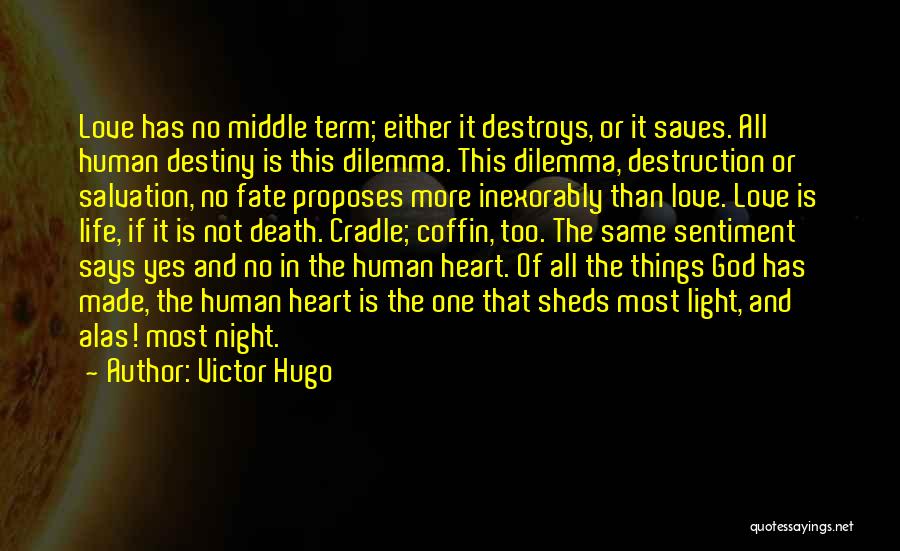 Victor Hugo Quotes: Love Has No Middle Term; Either It Destroys, Or It Saves. All Human Destiny Is This Dilemma. This Dilemma, Destruction